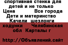 спортивная стенка для детей и не только › Цена ­ 5 000 - Все города Дети и материнство » Качели, шезлонги, ходунки   . Челябинская обл.,Карталы г.